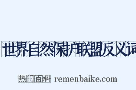 世界自然保护联盟反义词是什么意思的图片